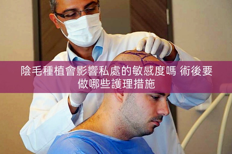 陰毛種植會影響私處的敏感度嗎 術後要做哪些護理措施 陰毛種植會影響私處的敏感度嗎 術後要做哪些護理措施