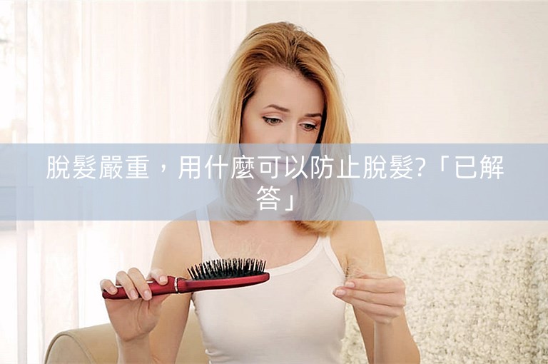 脫髮嚴重，用什麼可以防止脫髮?「已解答」