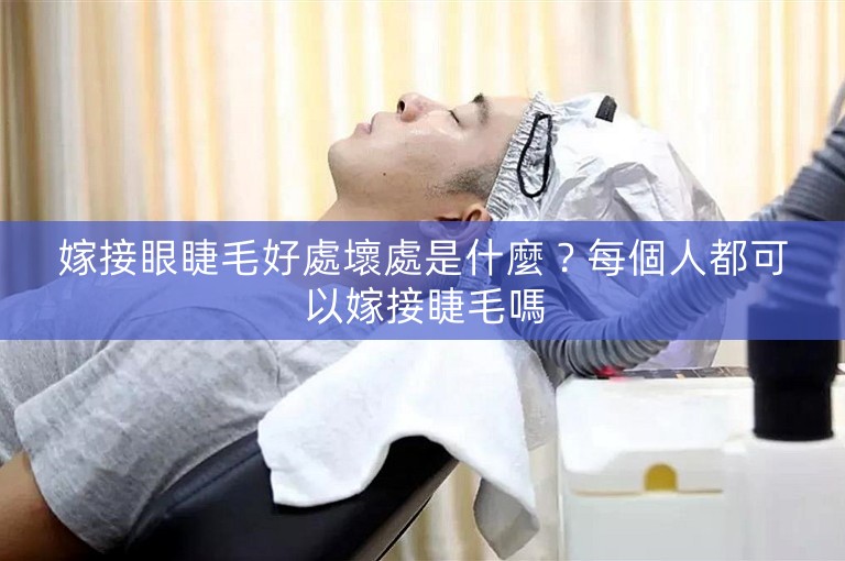 嫁接眼睫毛好處壞處是什麼？每個人都可以嫁接睫毛嗎