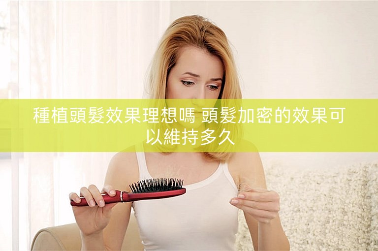 種植頭髮效果理想嗎 頭髮加密的效果可以維持多久