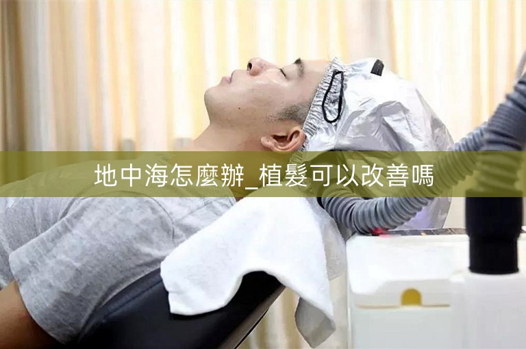 地中海怎麼辦_植髮可以改善嗎 地中海怎麼辦_植髮可以改善嗎