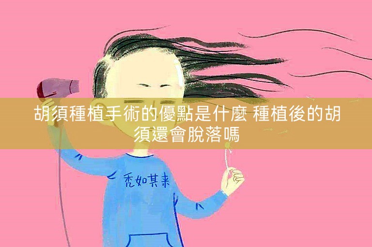 胡須種植手術的優點是什麼 種植後的胡須還會脫落嗎