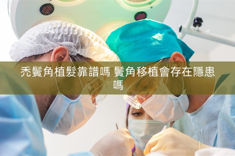 禿鬢角植髮靠譜嗎 鬢角移植會存在隱患嗎