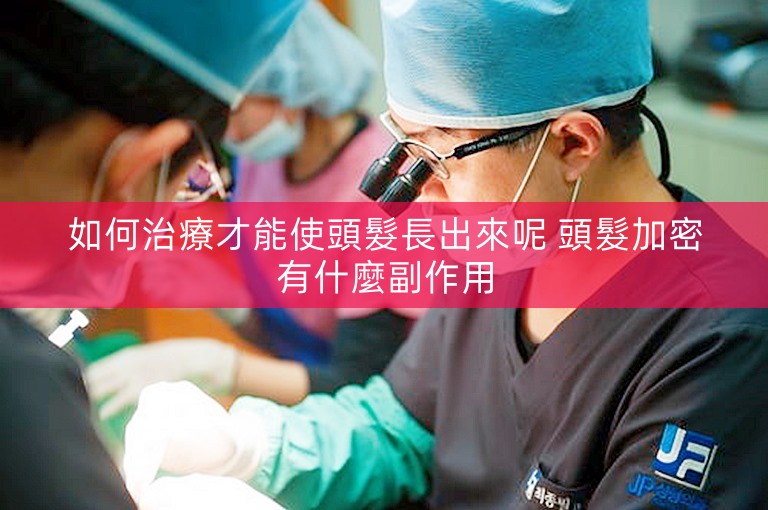 如何治療才能使頭髮長出來呢 頭髮加密有什麼副作用