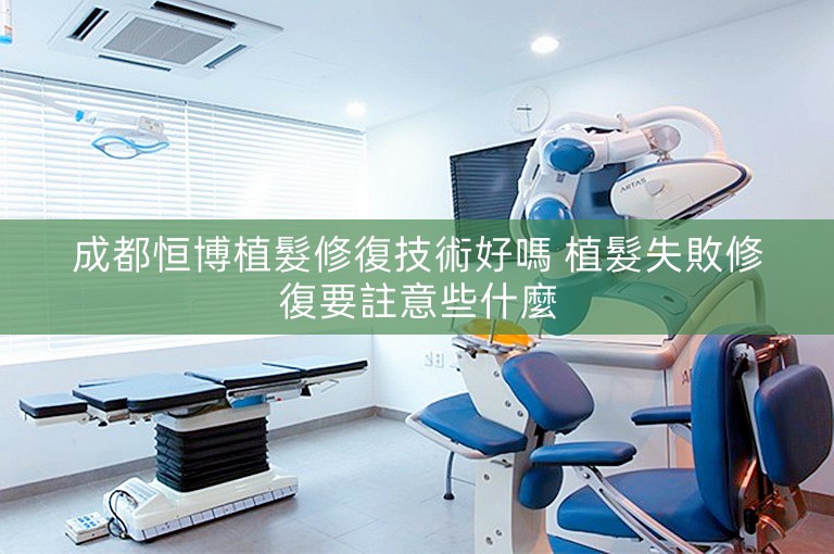 成都恒博植髮修復技術好嗎 植髮失敗修復要註意些什麼