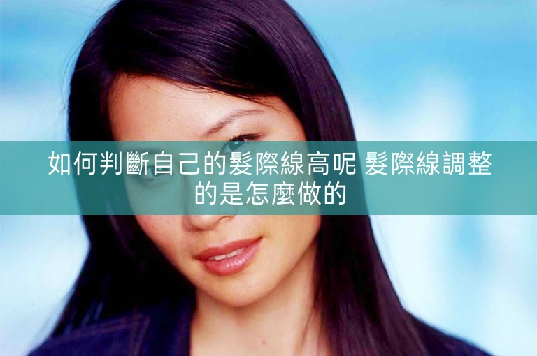 如何判斷自己的髮際線高呢 髮際線調整的是怎麼做的