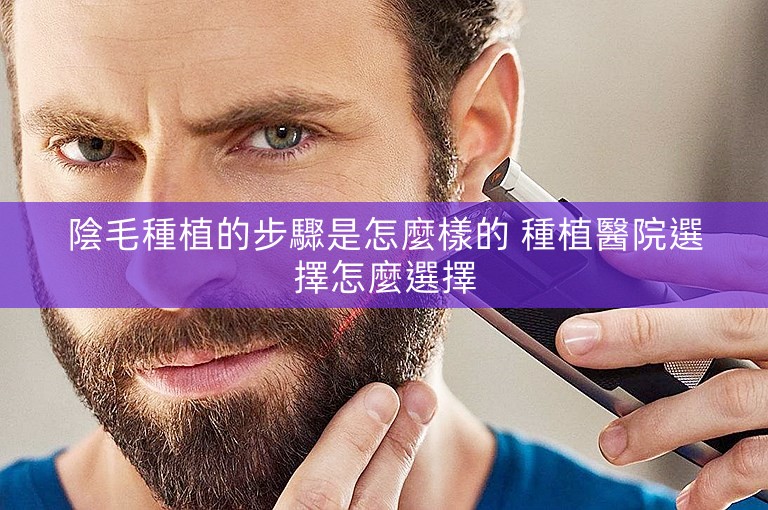 陰毛種植的步驟是怎麼樣的 種植醫院選擇怎麼選擇 陰毛種植的步驟是怎麼樣的 種植醫院選擇怎麼選擇