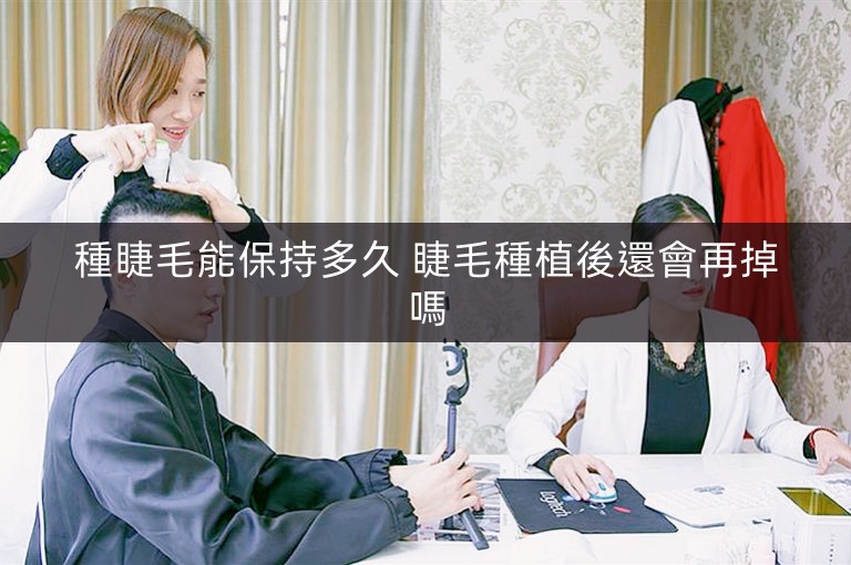 種睫毛能保持多久 睫毛種植後還會再掉嗎