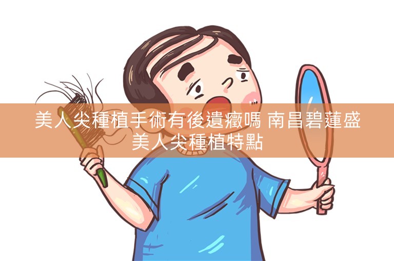 美人尖種植手術有後遺癥嗎 南昌碧蓮盛美人尖種植特點