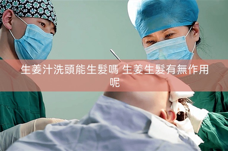 生姜汁洗頭能生髮嗎 生姜生髮有無作用呢