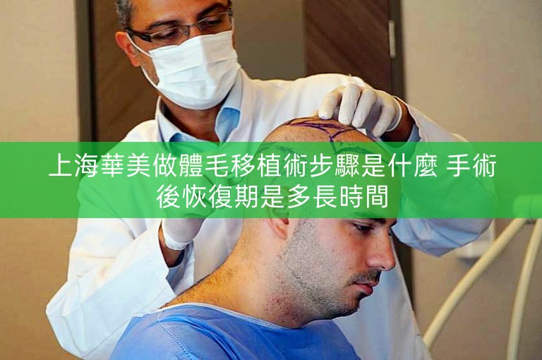 上海華美做體毛移植術步驟是什麼 手術後恢復期是多長時間