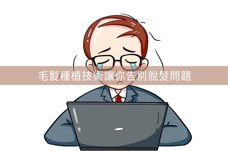 毛髮種植技術讓你告別脫髮問題 毛髮種植技術讓你告別脫髮問題