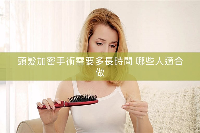 頭髮加密手術需要多長時間 哪些人適合做