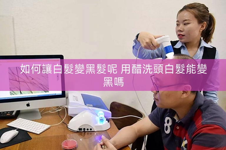如何讓白髮變黑髮呢 用醋洗頭白髮能變黑嗎
