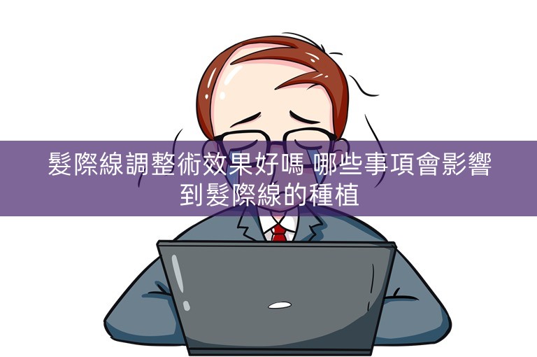 髮際線調整術效果好嗎 哪些事項會影響到髮際線的種植