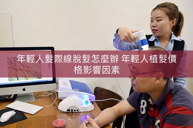 年輕人髮際線脫髮怎麼辦 年輕人植髮價格影響因素