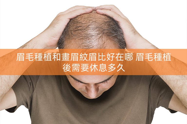 眉毛種植和畫眉紋眉比好在哪 眉毛種植後需要休息多久