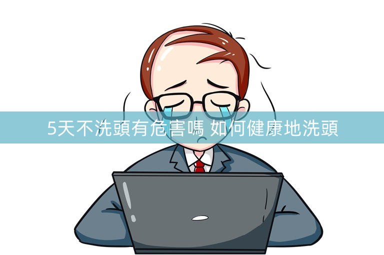 5天不洗頭有危害嗎 如何健康地洗頭