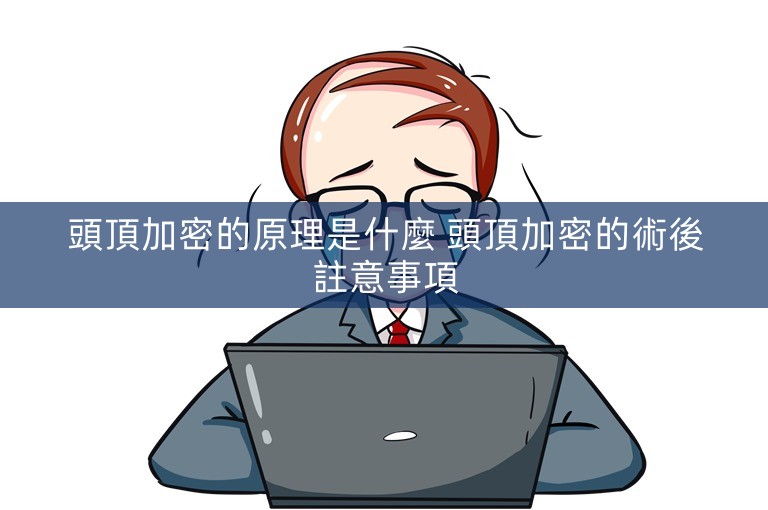 頭頂加密的原理是什麼 頭頂加密的術後註意事項