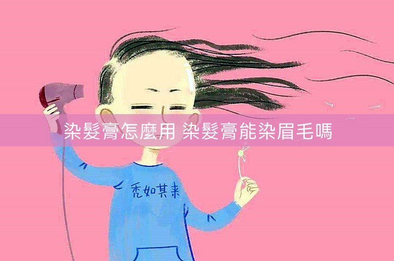 染髮膏怎麼用 染髮膏能染眉毛嗎