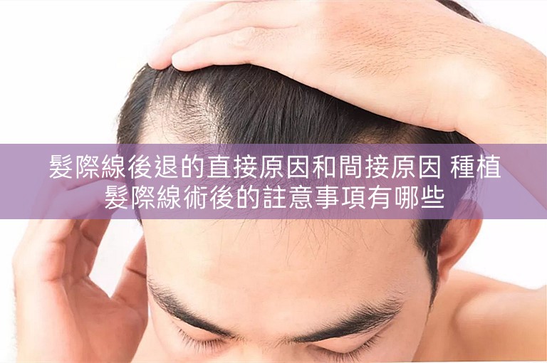 髮際線後退的直接原因和間接原因 種植髮際線術後的註意事項有哪些
