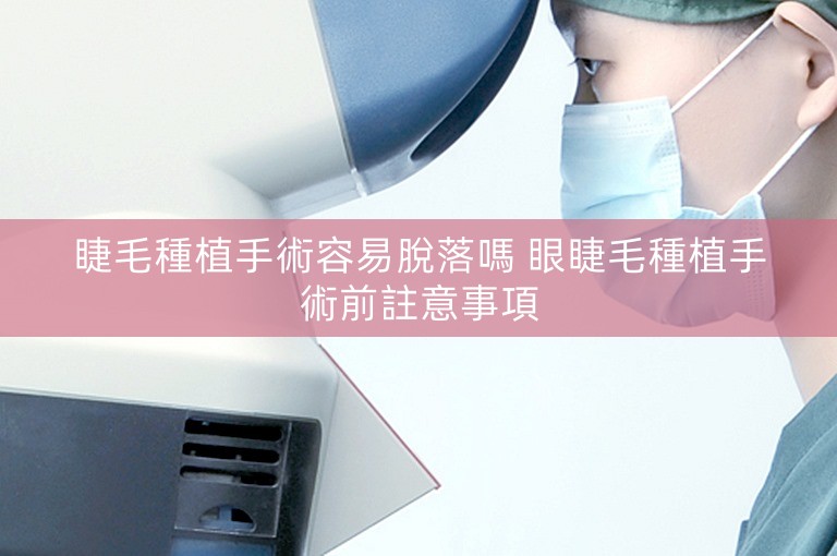 睫毛種植手術容易脫落嗎 眼睫毛種植手術前註意事項