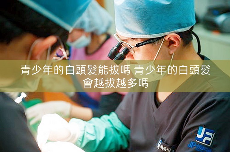 青少年的白頭髮能拔嗎 青少年的白頭髮會越拔越多嗎