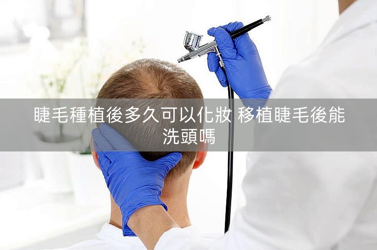 睫毛種植後多久可以化妝 移植睫毛後能洗頭嗎