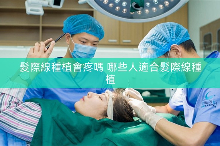 髮際線種植會疼嗎 哪些人適合髮際線種植 髮際線種植會疼嗎 哪些人適合髮際線種植