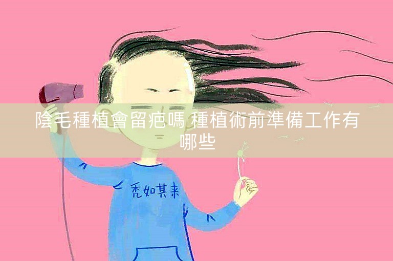 陰毛種植會留疤嗎 種植術前準備工作有哪些