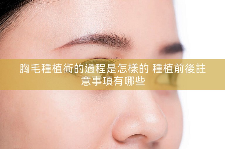 胸毛種植術的過程是怎樣的 種植前後註意事項有哪些