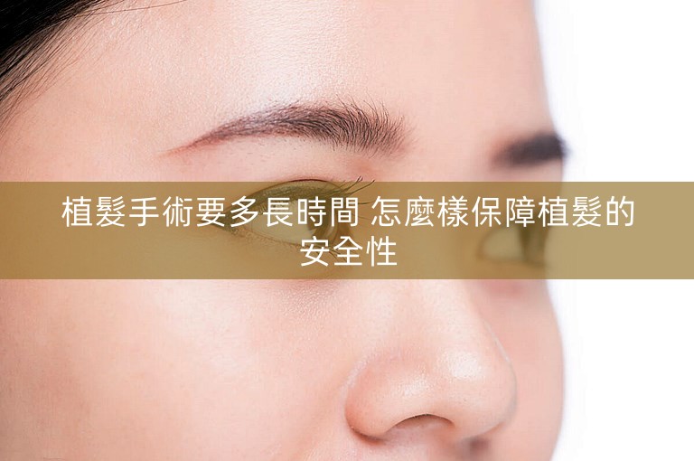植髮手術要多長時間 怎麼樣保障植髮的安全性