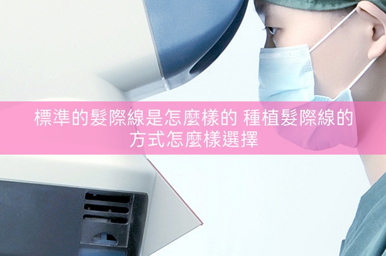 標準的髮際線是怎麼樣的 種植髮際線的方式怎麼樣選擇