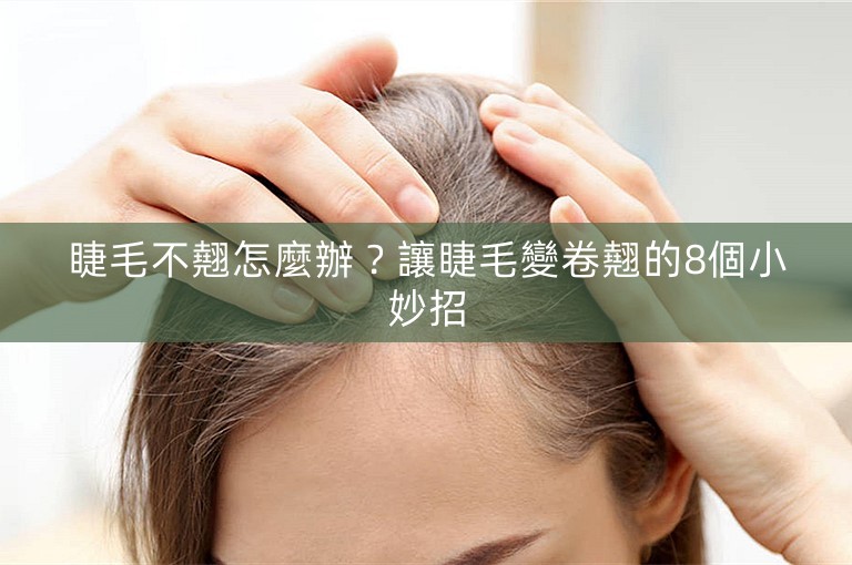 睫毛不翹怎麼辦？讓睫毛變卷翹的8個小妙招