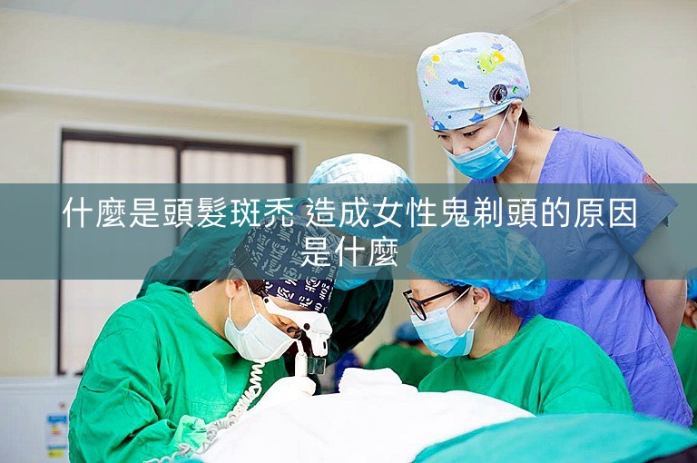 什麼是頭髮斑禿 造成女性鬼剃頭的原因是什麼