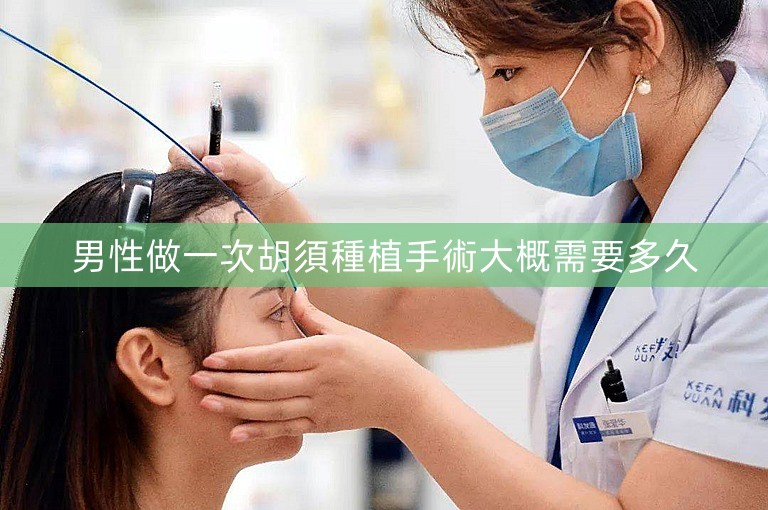 男性做一次胡須種植手術大概需要多久