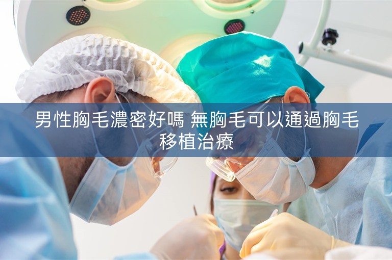 男性胸毛濃密好嗎 無胸毛可以通過胸毛移植治療 男性胸毛濃密好嗎 無胸毛可以通過胸毛移植治療