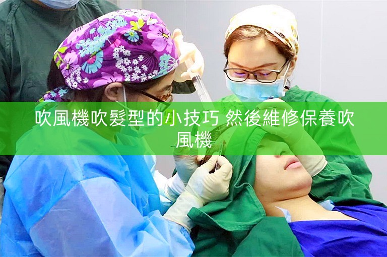 吹風機吹髮型的小技巧 然後維修保養吹風機