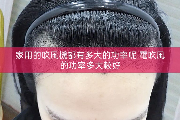 家用的吹風機都有多大的功率呢 電吹風的功率多大較好