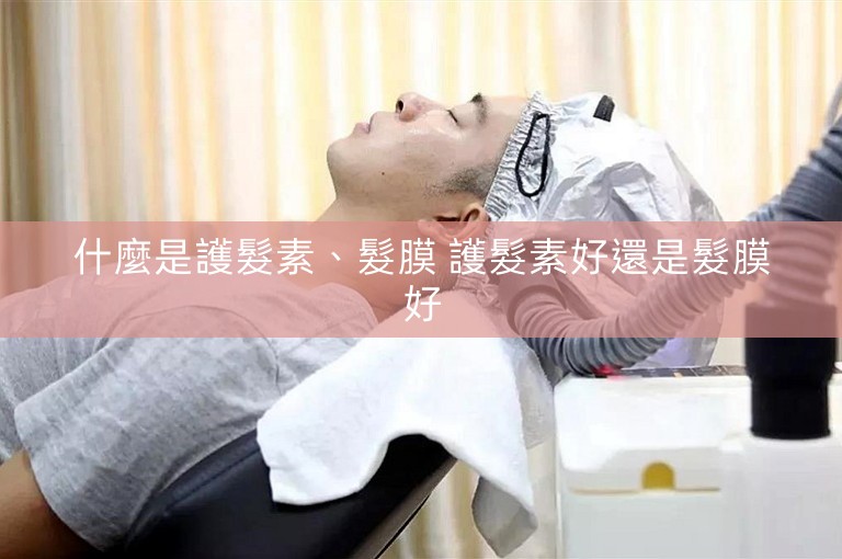 什麼是護髮素、髮膜 護髮素好還是髮膜好