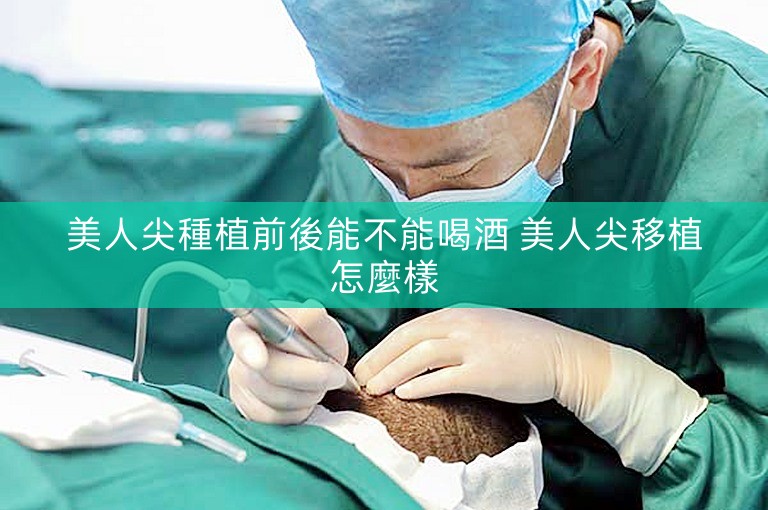 美人尖種植前後能不能喝酒 美人尖移植怎麼樣