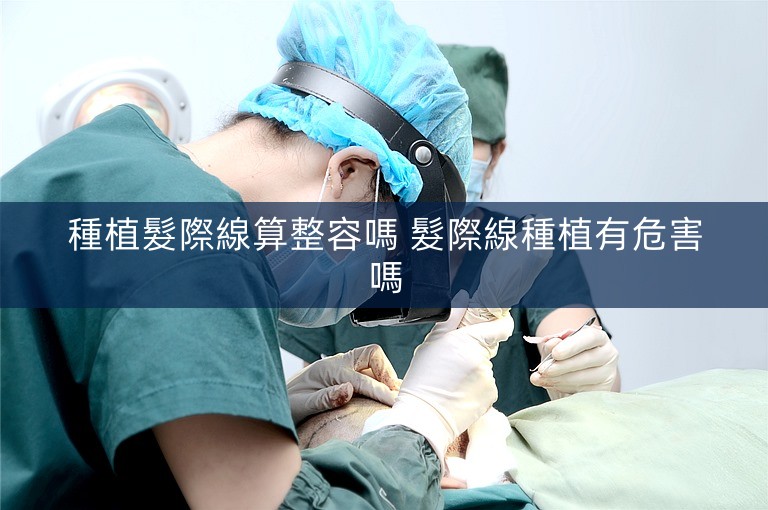 種植髮際線算整容嗎 髮際線種植有危害嗎