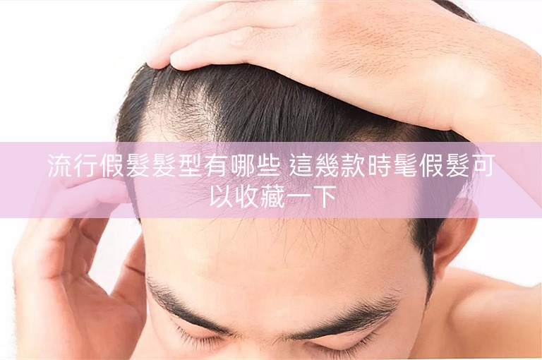 流行假髮髮型有哪些 這幾款時髦假髮可以收藏一下