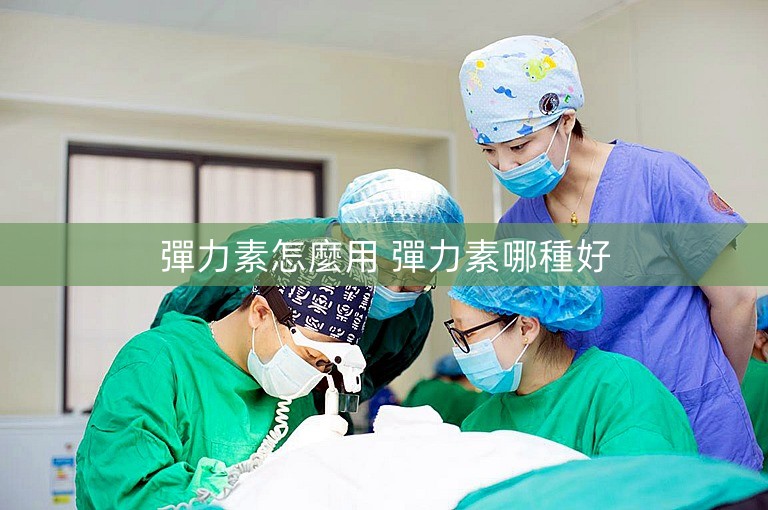 彈力素怎麼用 彈力素哪種好