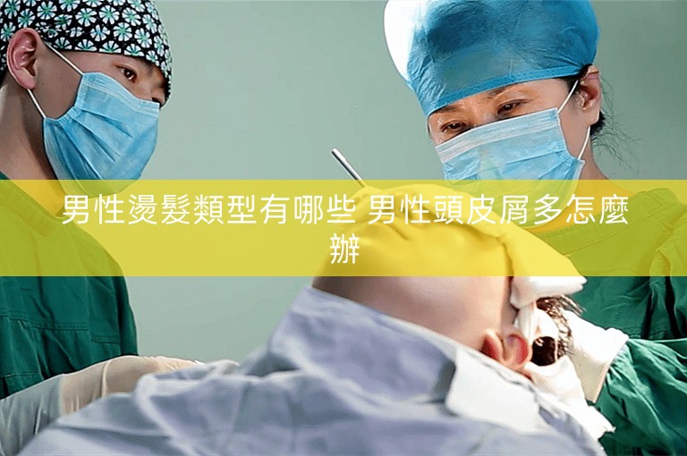 男性燙髮類型有哪些 男性頭皮屑多怎麼辦