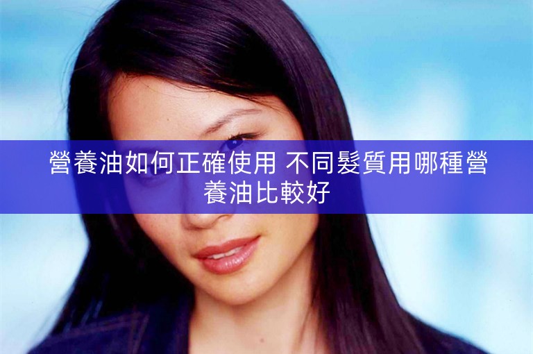營養油如何正確使用 不同髮質用哪種營養油比較好