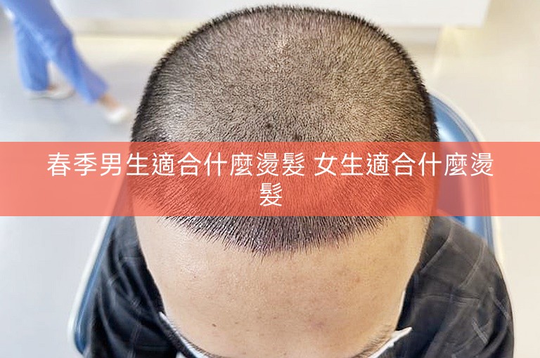 春季男生適合什麼燙髮 女生適合什麼燙髮