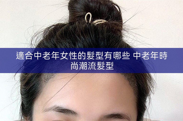 適合中老年女性的髮型有哪些 中老年時尚潮流髮型