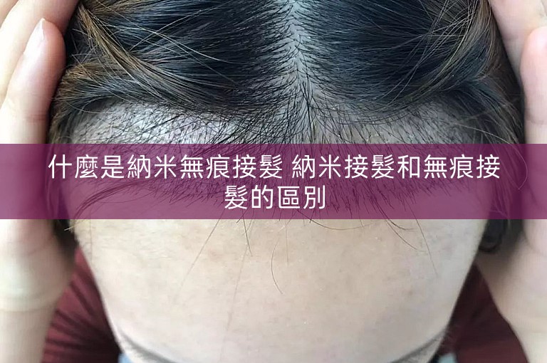 什麼是納米無痕接髮 納米接髮和無痕接髮的區別